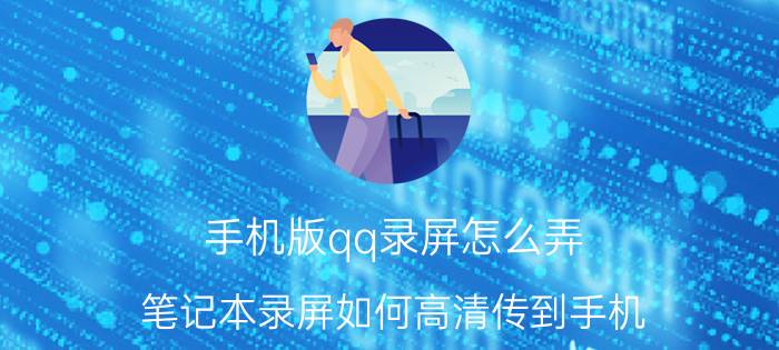 手机版qq录屏怎么弄 笔记本录屏如何高清传到手机？